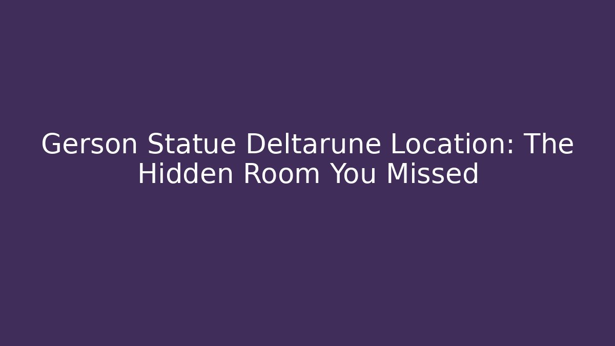 Gerson Statue Deltarune Location: The Hidden Room You Missed