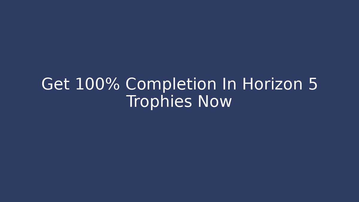 Get 100% Completion In Horizon 5 Trophies Now - The Family Holidays