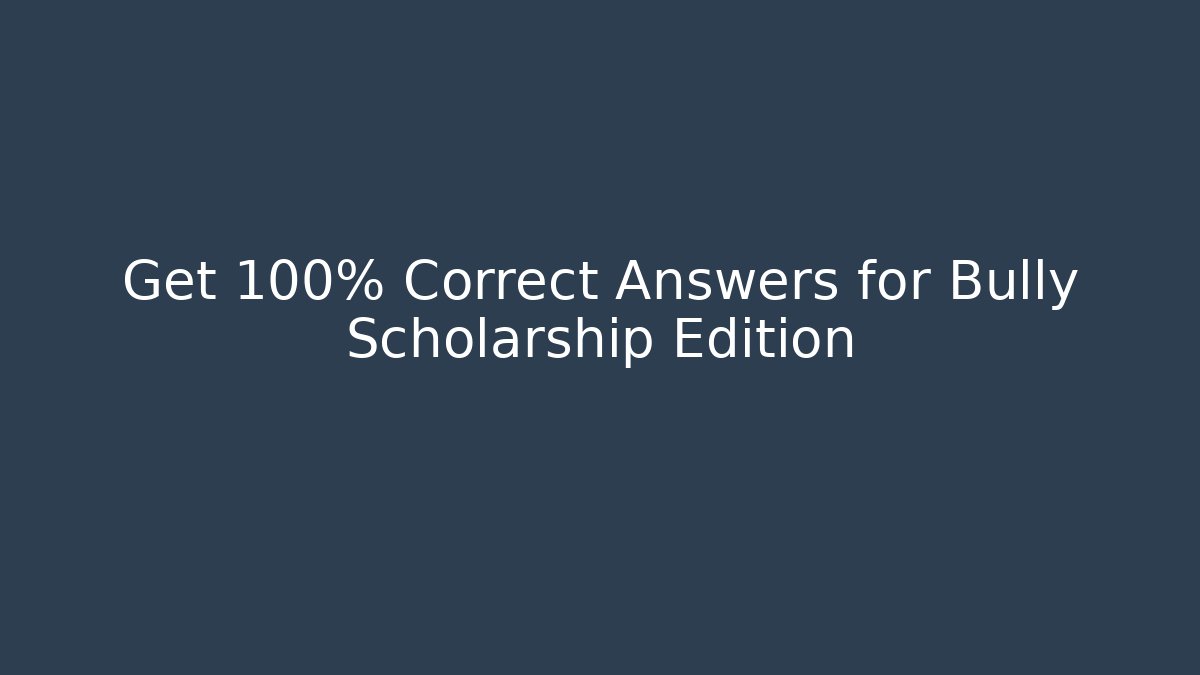 Get 100% Correct Answers for Bully Scholarship Edition