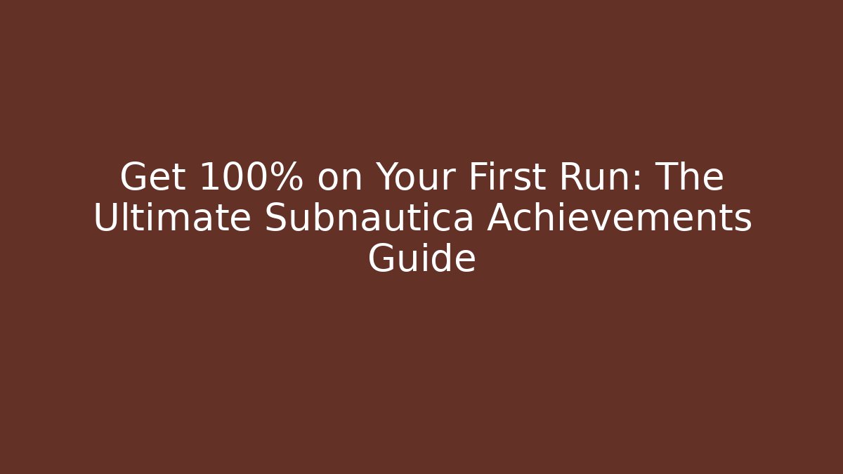 Get 100% on Your First Run: The Ultimate Subnautica Achievements Guide