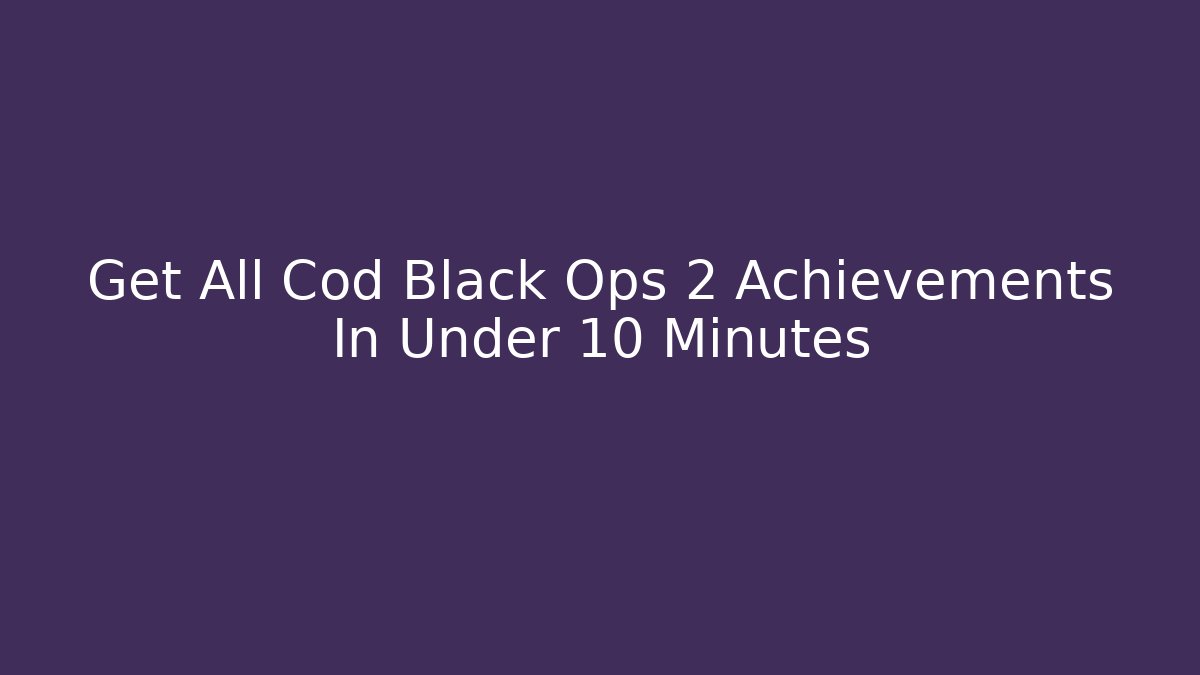 Get All Cod Black Ops 2 Achievements In Under 10 Minutes