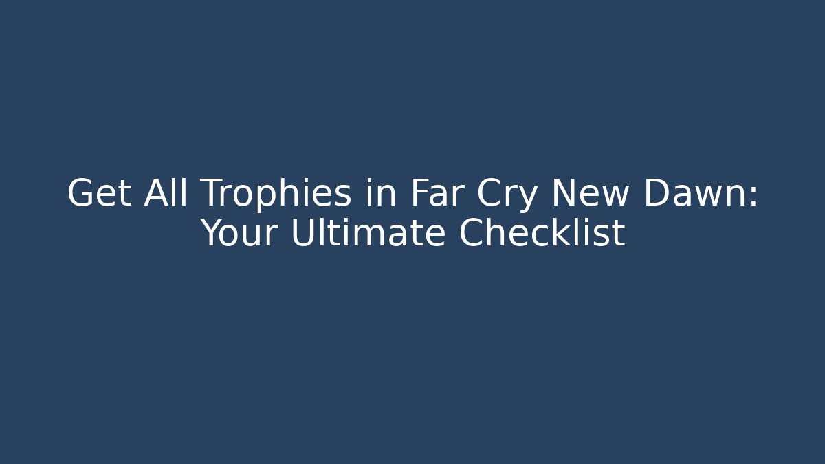 Get All Trophies in Far Cry New Dawn: Your Ultimate Checklist