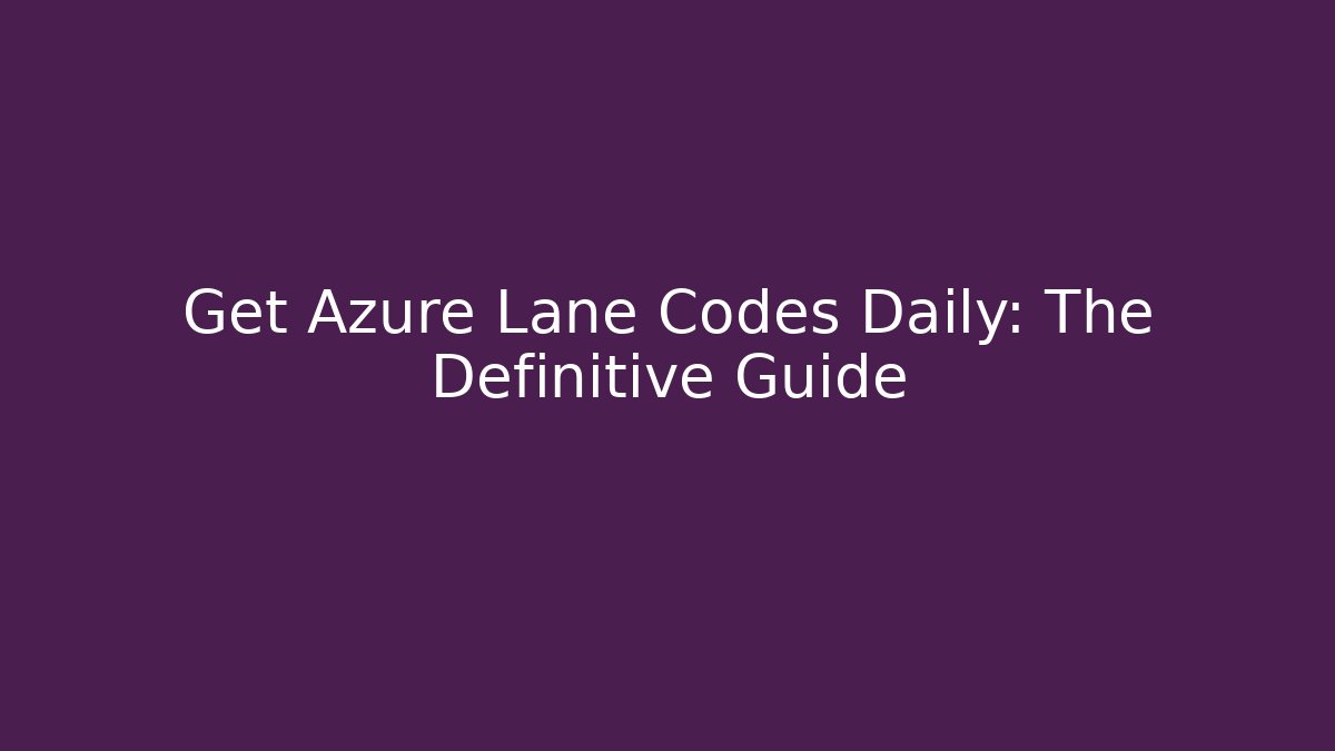 Get Azure Lane Codes Daily: The Definitive Guide