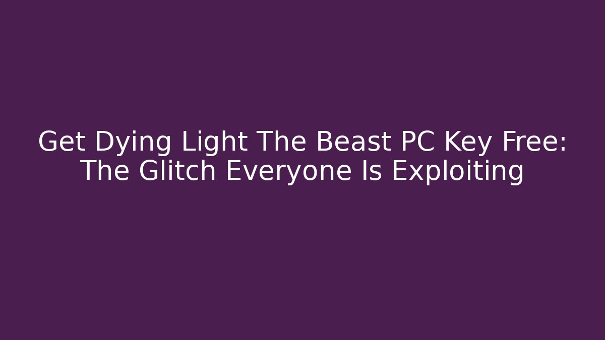 Get Dying Light The Beast PC Key Free: The Glitch Everyone Is Exploiting