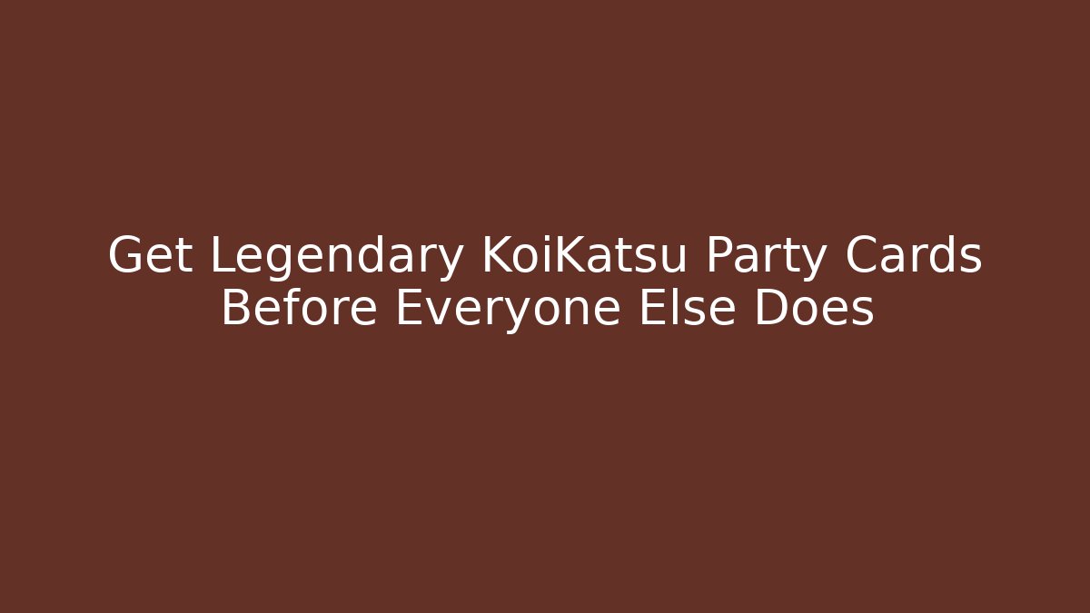 Get Legendary KoiKatsu Party Cards Before Everyone Else Does