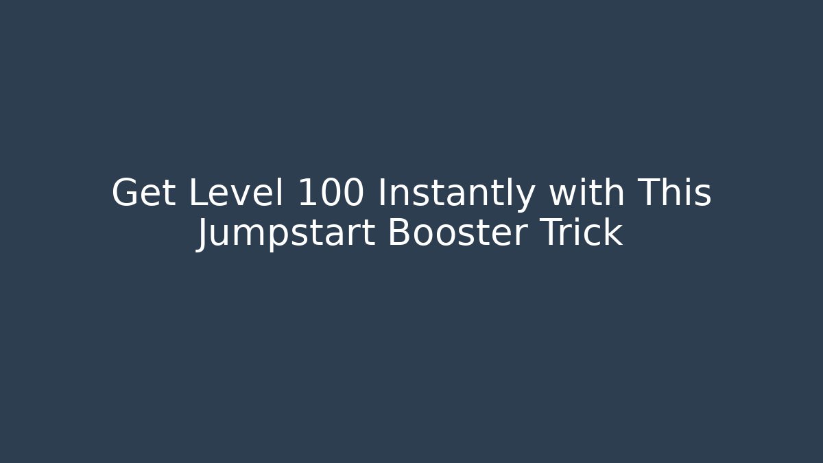 Get Level 100 Instantly with This Jumpstart Booster Trick