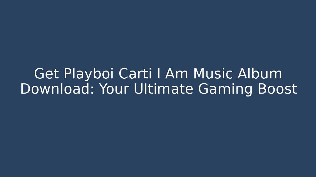 Get Playboi Carti I Am Music Album Download: Your Ultimate Gaming Boost