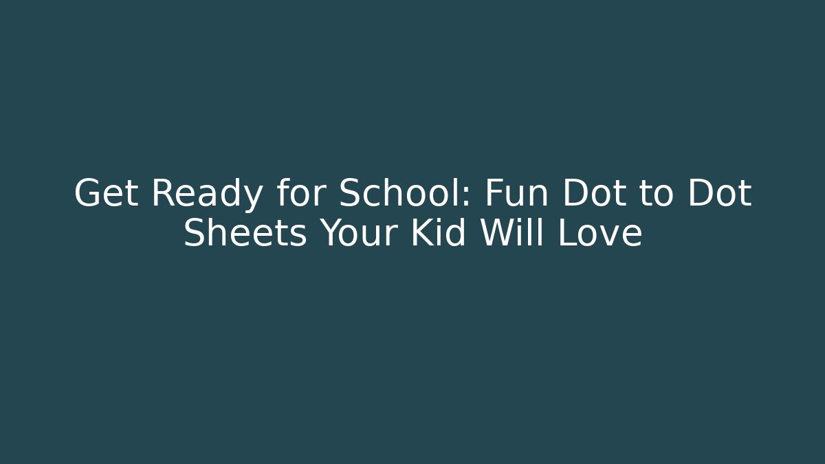 Get Ready for School: Fun Dot to Dot Sheets Your Kid Will Love - The Family Holidays