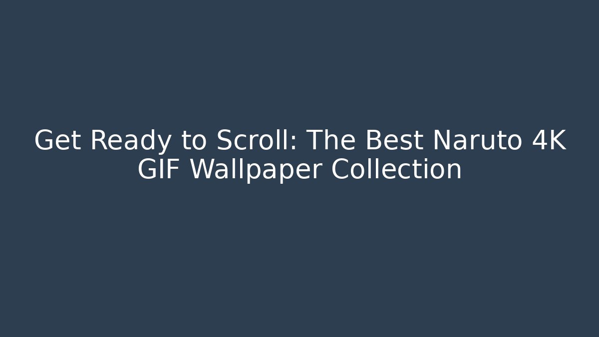 Get Ready to Scroll: The Best Naruto 4K GIF Wallpaper Collection