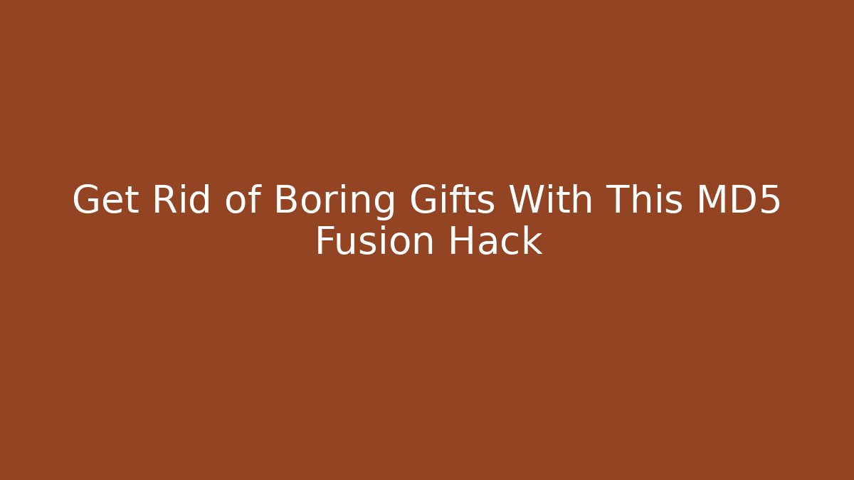 Get Rid of Boring Gifts With This MD5 Fusion Hack