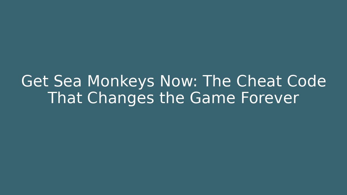 Get Sea Monkeys Now: The Cheat Code That Changes the Game Forever