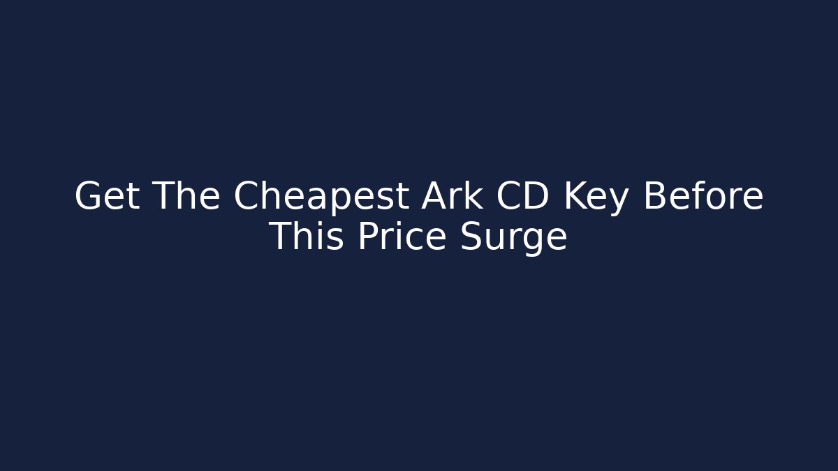 Get The Cheapest Ark CD Key Before This Price Surge