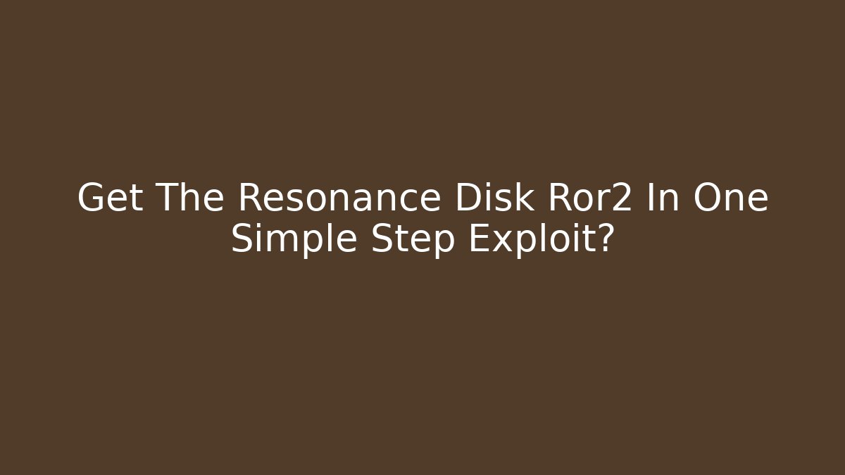 Get The Resonance Disk Ror2 In One Simple Step Exploit?