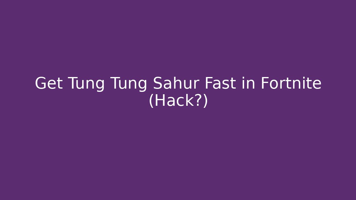 Get Tung Tung Sahur Fast in Fortnite (Hack?)