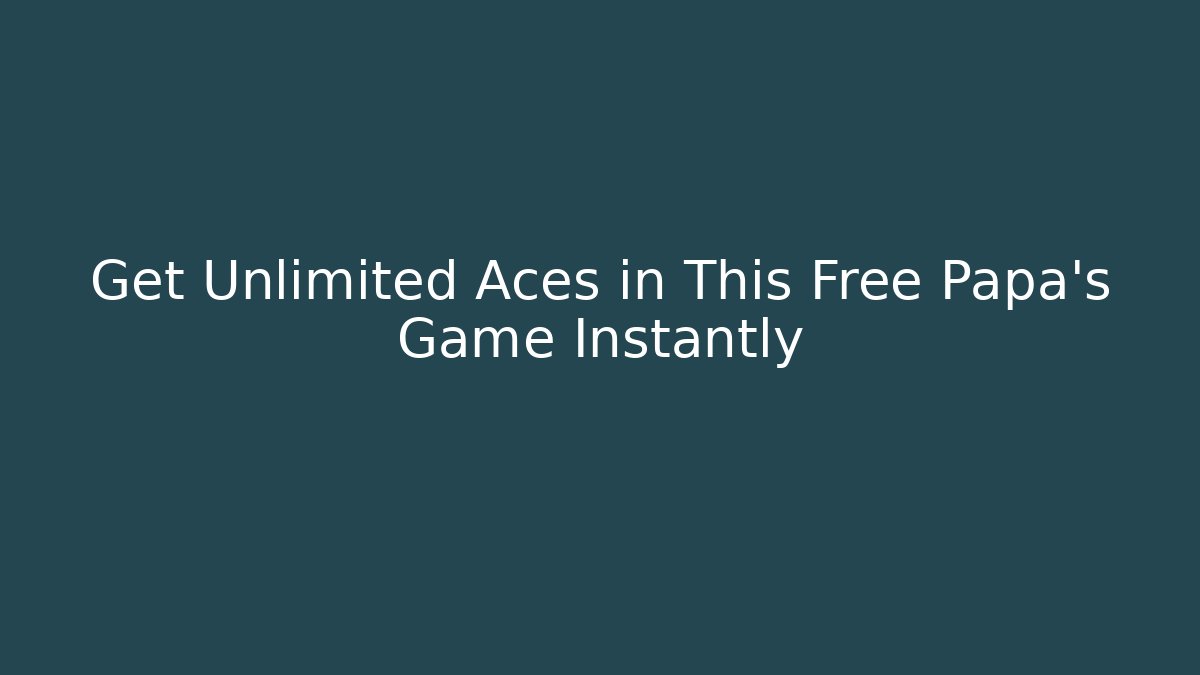 Get Unlimited Aces in This Free Papa's Game Instantly