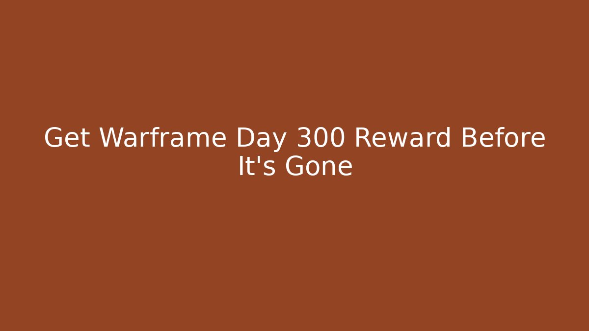 Get Warframe Day 300 Reward Before It's Gone