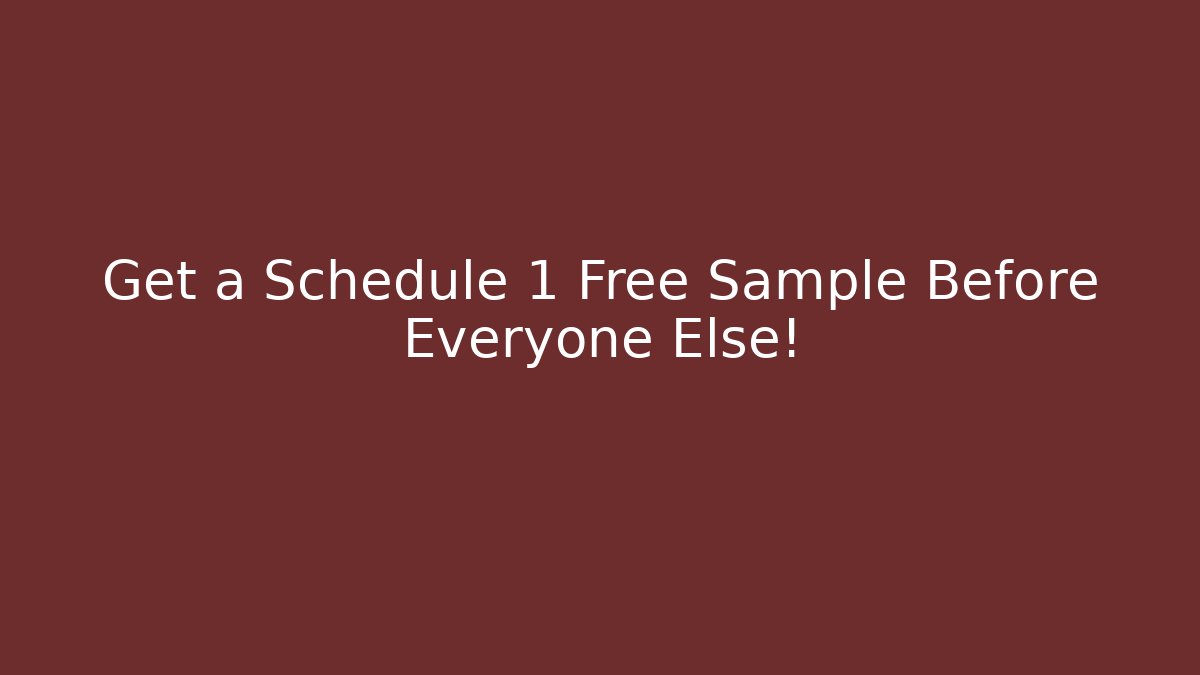 Get a Schedule 1 Free Sample Before Everyone Else!