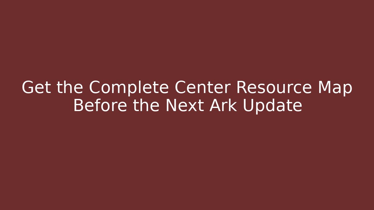 Get the Complete Center Resource Map Before the Next Ark Update