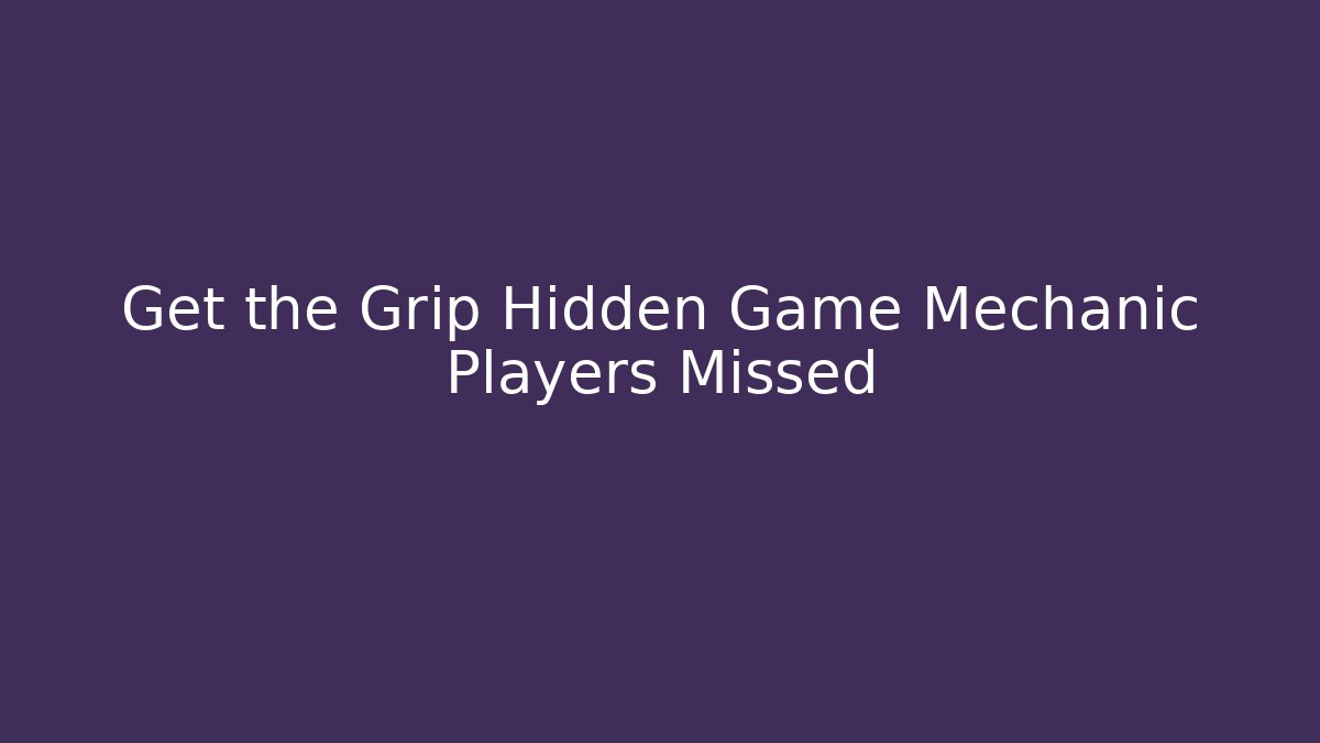 Get the Grip Hidden Game Mechanic Players Missed