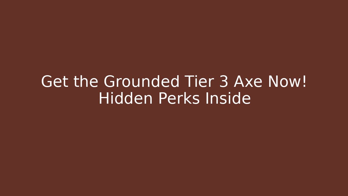 Get the Grounded Tier 3 Axe Now! Hidden Perks Inside - The Family Holidays