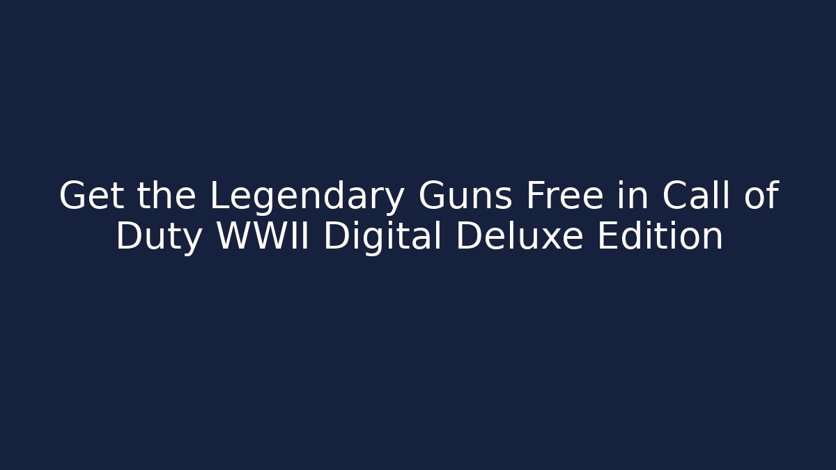 Get the Legendary Guns Free in Call of Duty WWII Digital Deluxe Edition