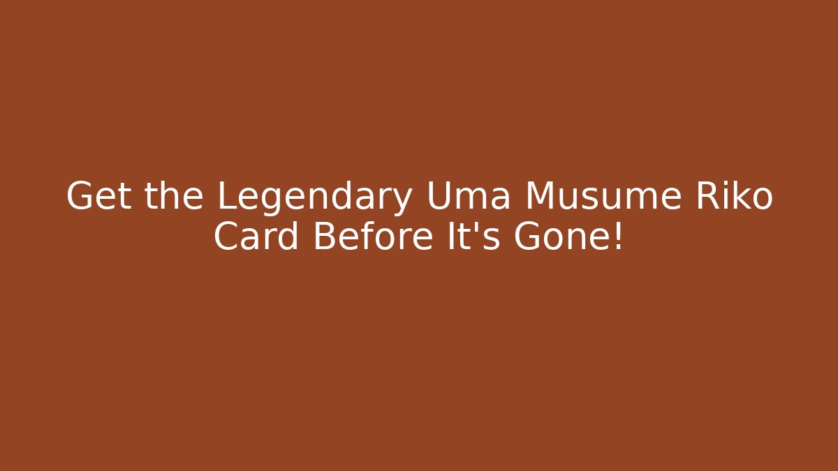 Get the Legendary Uma Musume Riko Card Before It's Gone!