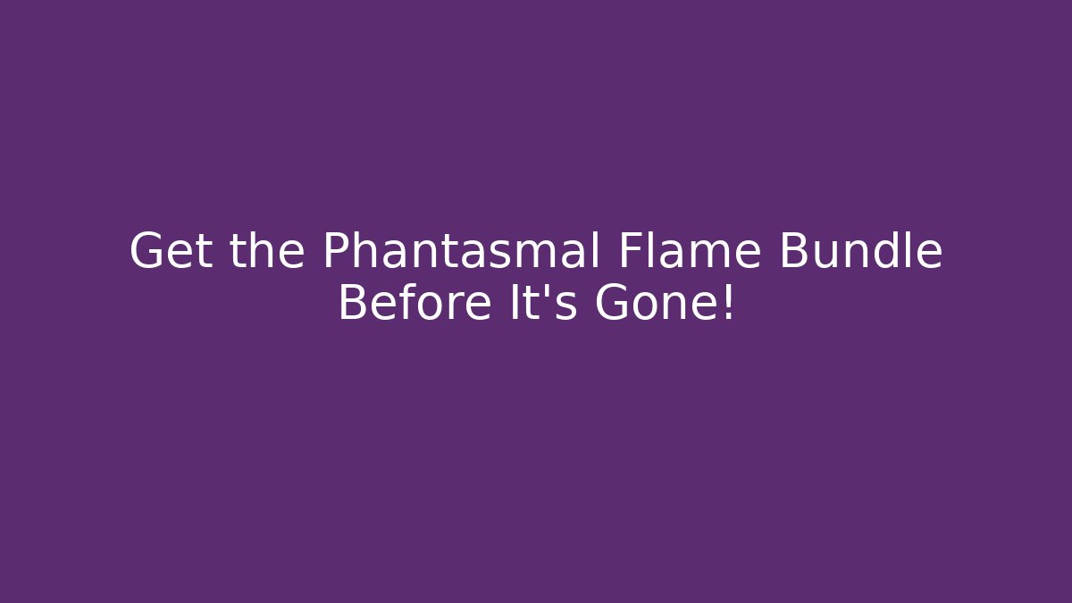Get the Phantasmal Flame Bundle Before It's Gone!