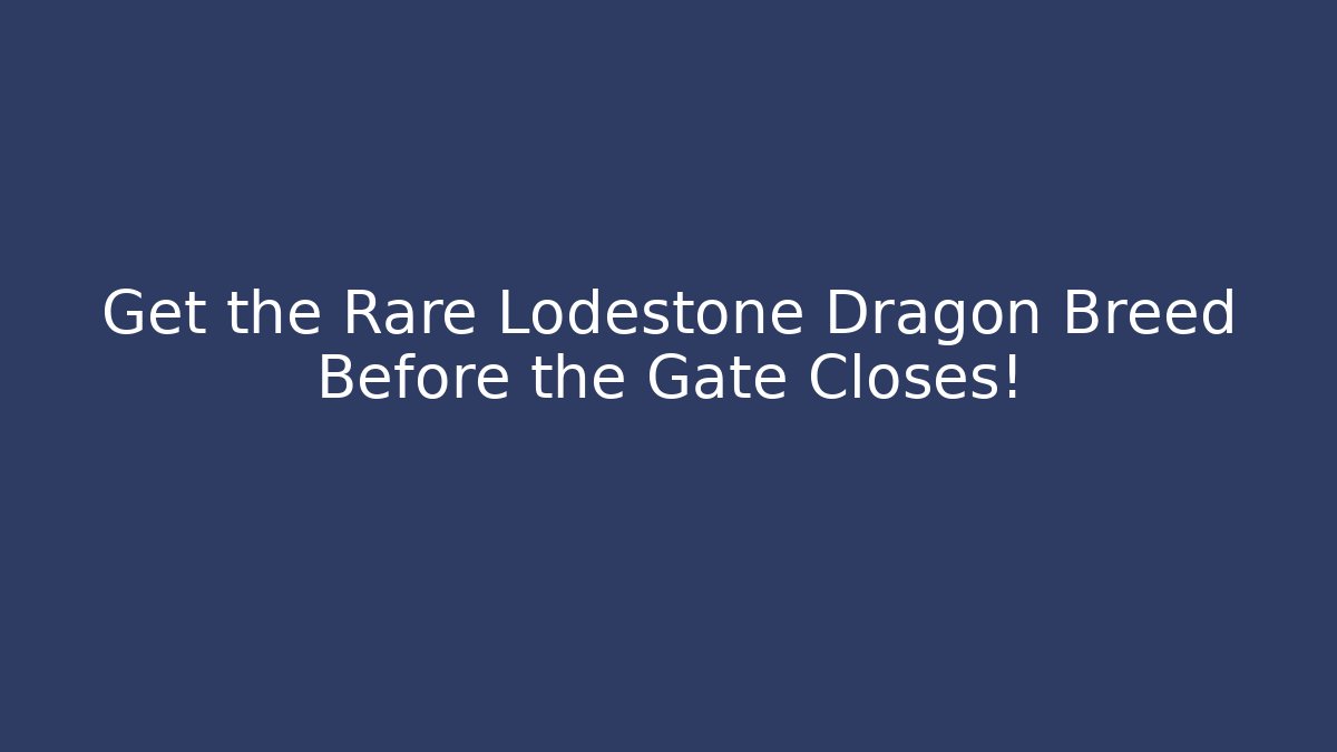 Get the Rare Lodestone Dragon Breed Before the Gate Closes!
