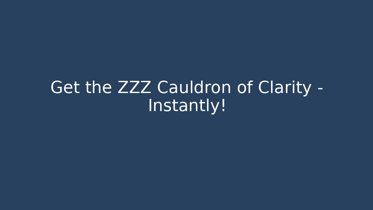 Get the ZZZ Cauldron of Clarity – Instantly!