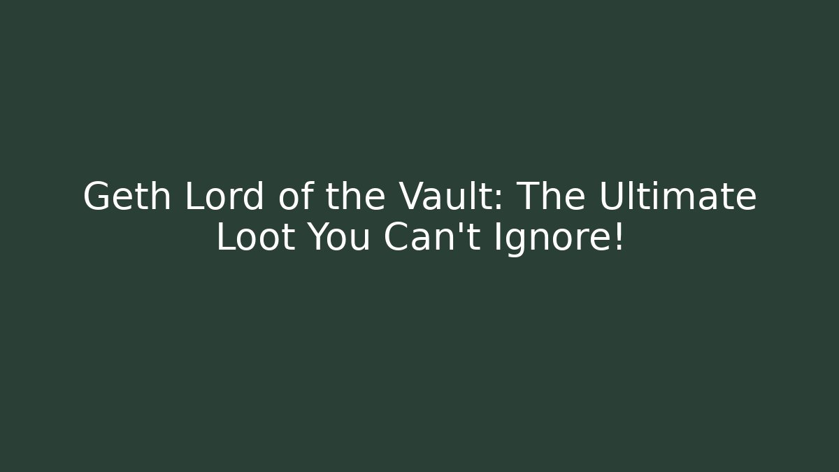Geth Lord of the Vault: The Ultimate Loot You Can't Ignore!