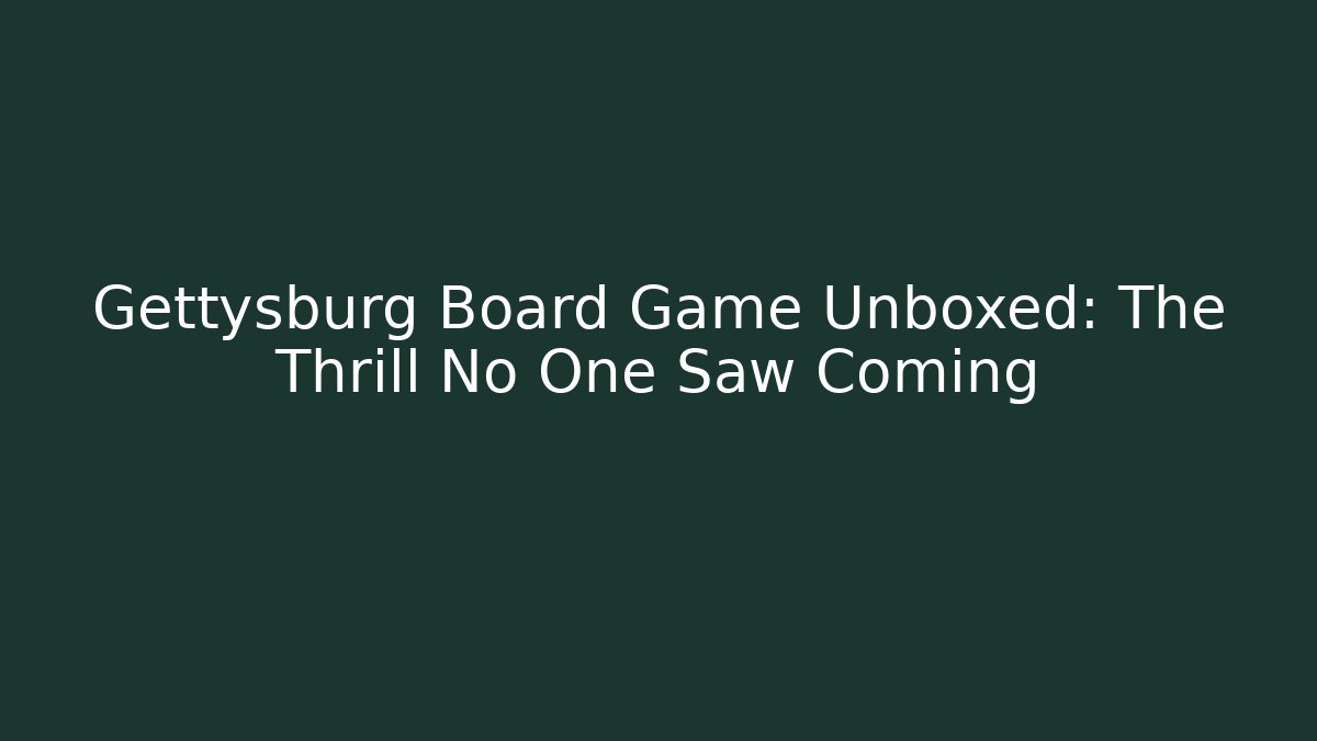 Gettysburg Board Game Unboxed: The Thrill No One Saw Coming