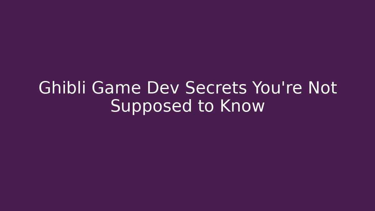 Ghibli Game Dev Secrets You’re Not Supposed to Know