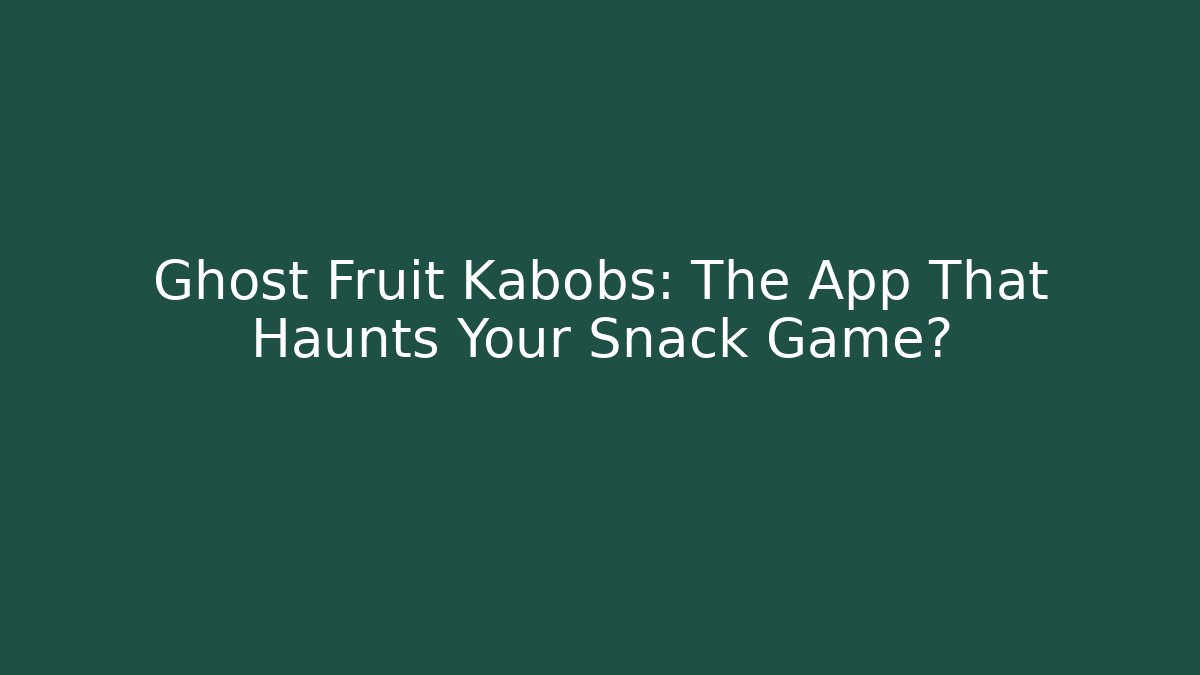 Ghost Fruit Kabobs: The App That Haunts Your Snack Game?