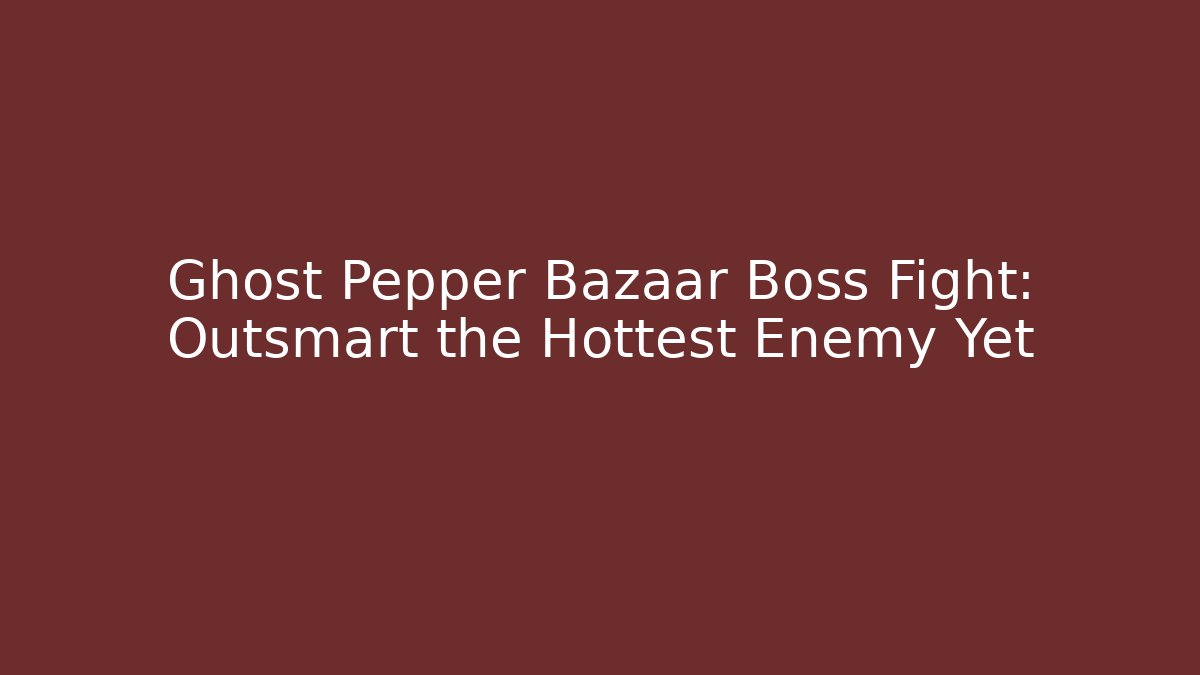 Ghost Pepper Bazaar Boss Fight: Outsmart the Hottest Enemy Yet