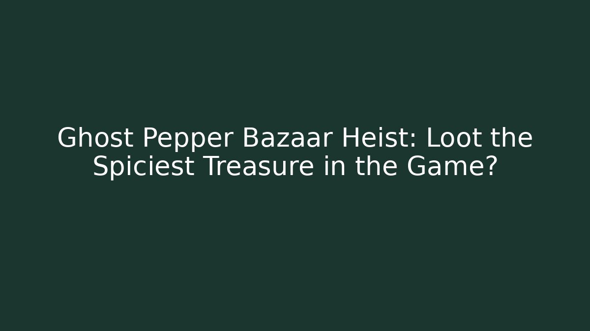 Ghost Pepper Bazaar Heist: Loot the Spiciest Treasure in the Game?