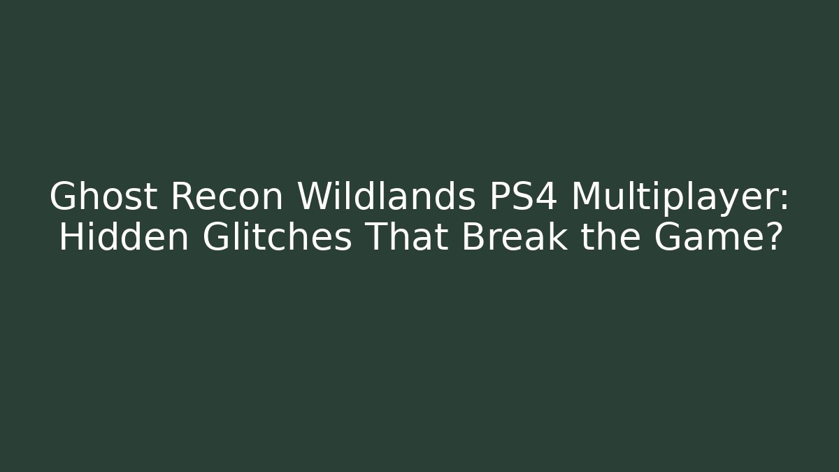 Ghost Recon Wildlands PS4 Multiplayer: Hidden Glitches That Break the Game?
