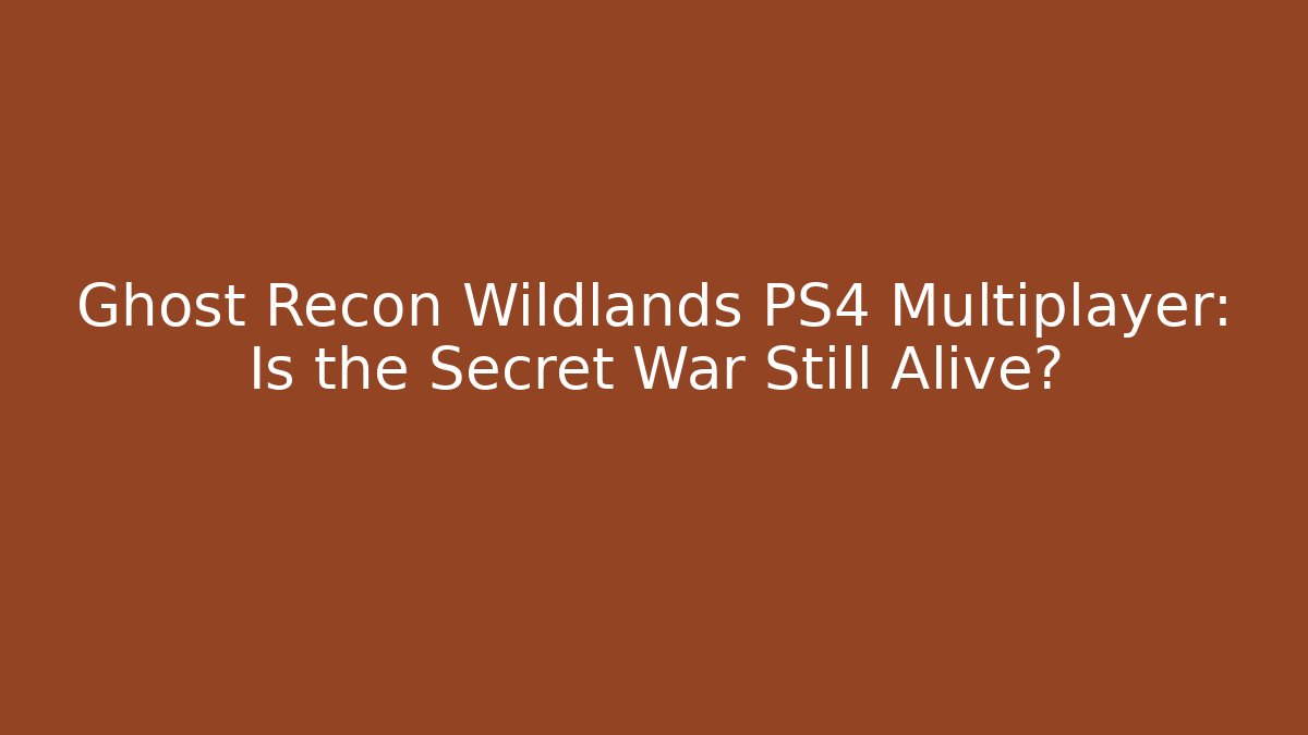 Ghost Recon Wildlands PS4 Multiplayer: Is the Secret War Still Alive?