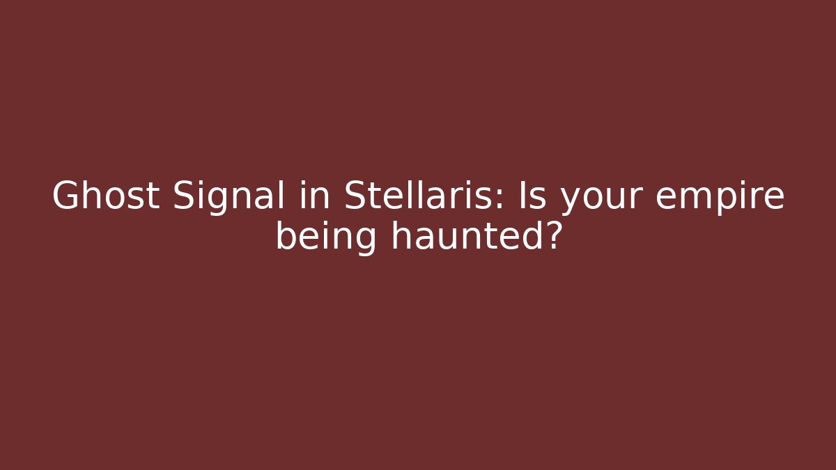 Ghost Signal in Stellaris: Is your empire being haunted? - The Family Holidays