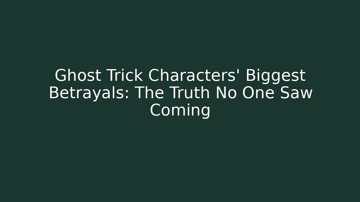 Ghost Trick Characters' Biggest Betrayals: The Truth No One Saw Coming