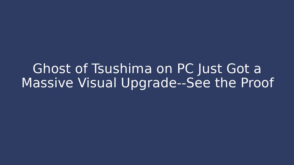 Ghost of Tsushima on PC Just Got a Massive Visual Upgrade—See the Proof