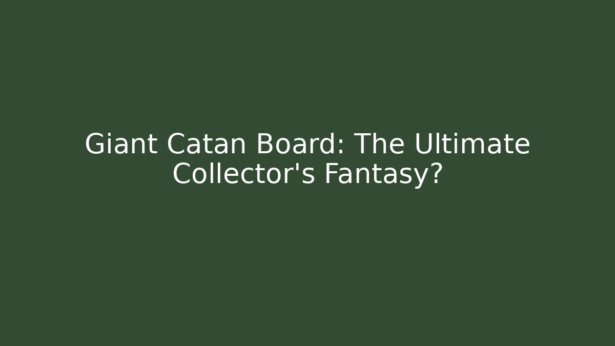 Giant Catan Board: The Ultimate Collector's Fantasy?