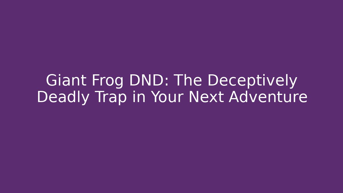 Giant Frog DND: The Deceptively Deadly Trap in Your Next Adventure