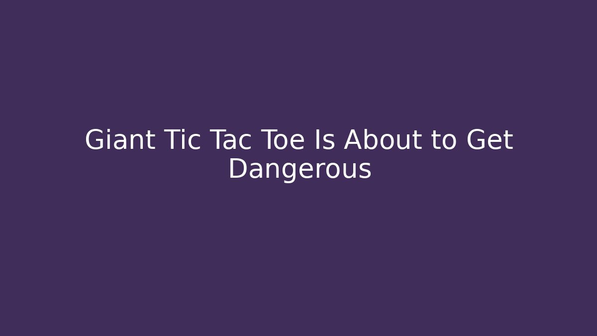 Giant Tic Tac Toe Is About to Get Dangerous