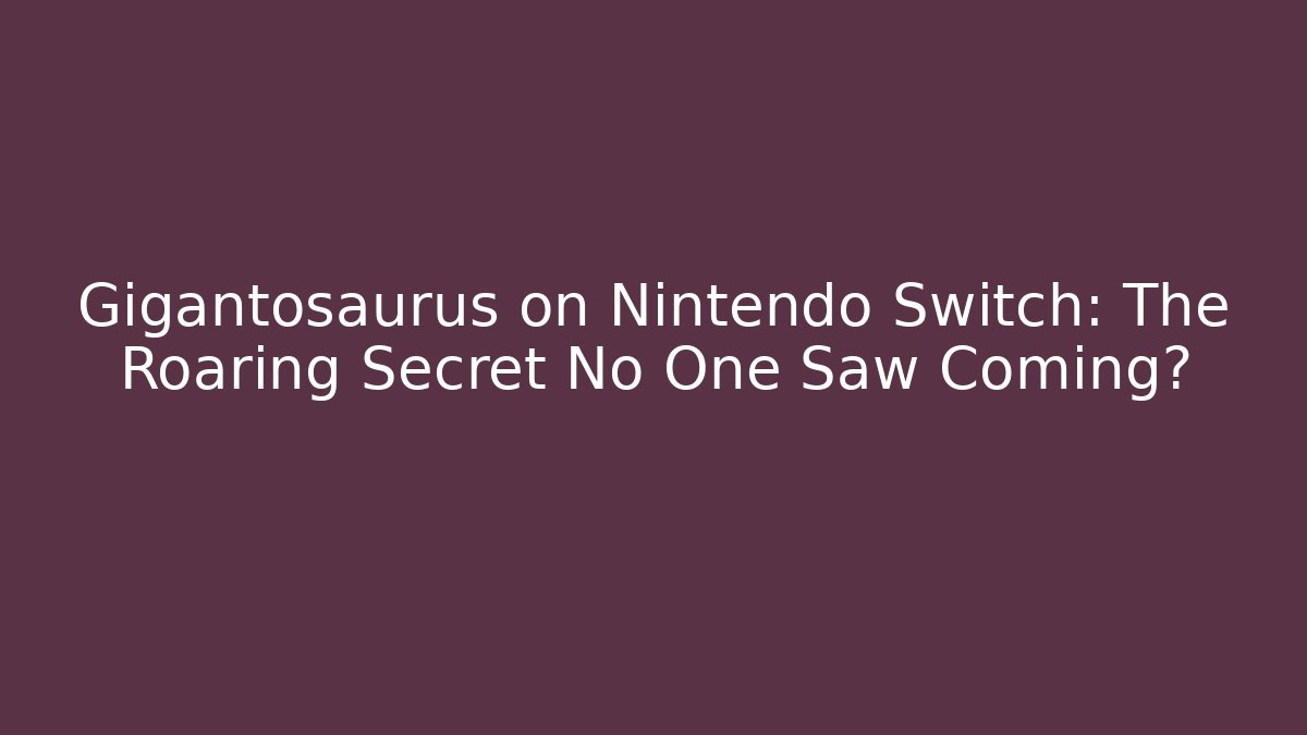 Gigantosaurus on Nintendo Switch: The Roaring Secret No One Saw Coming?