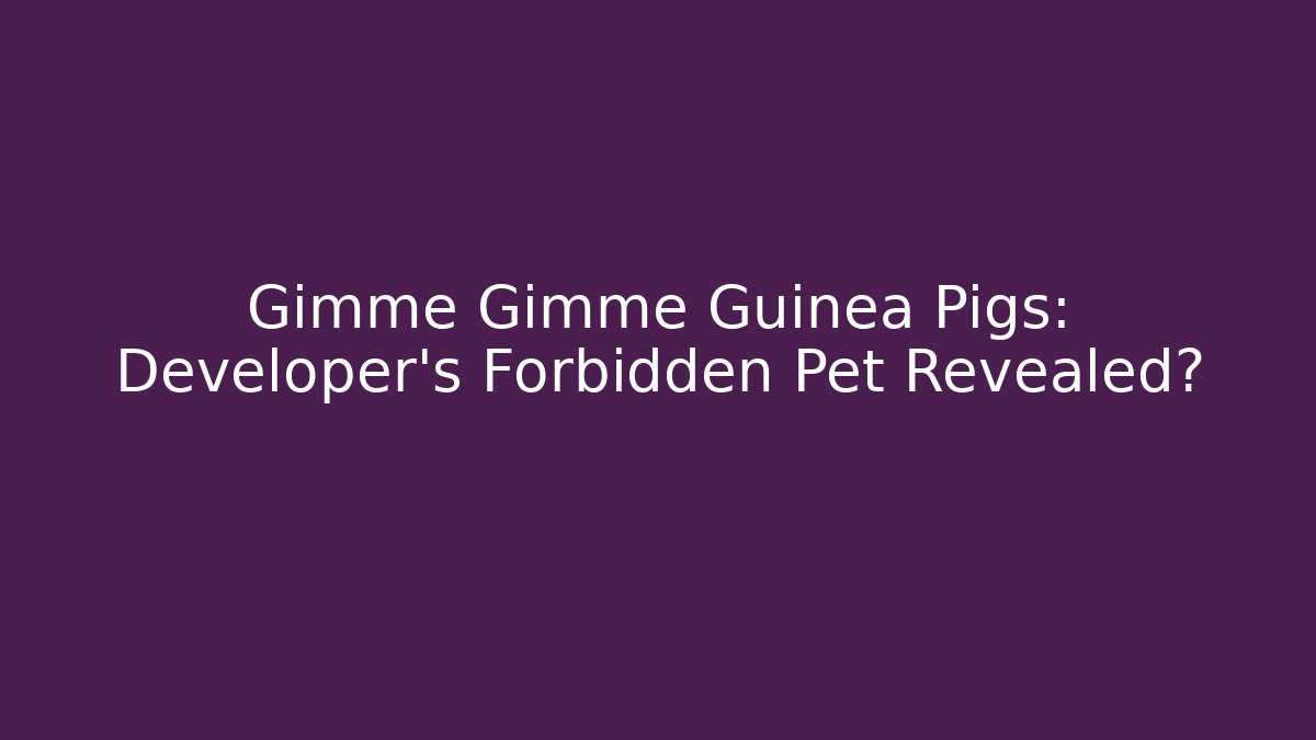 Gimme Gimme Guinea Pigs: Developer's Forbidden Pet Revealed? - The Family Holidays