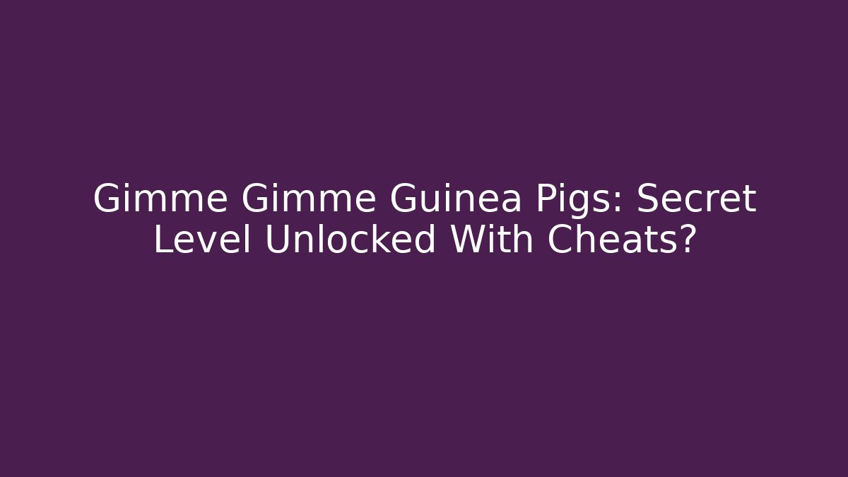 Gimme Gimme Guinea Pigs: Secret Level Unlocked With Cheats?
