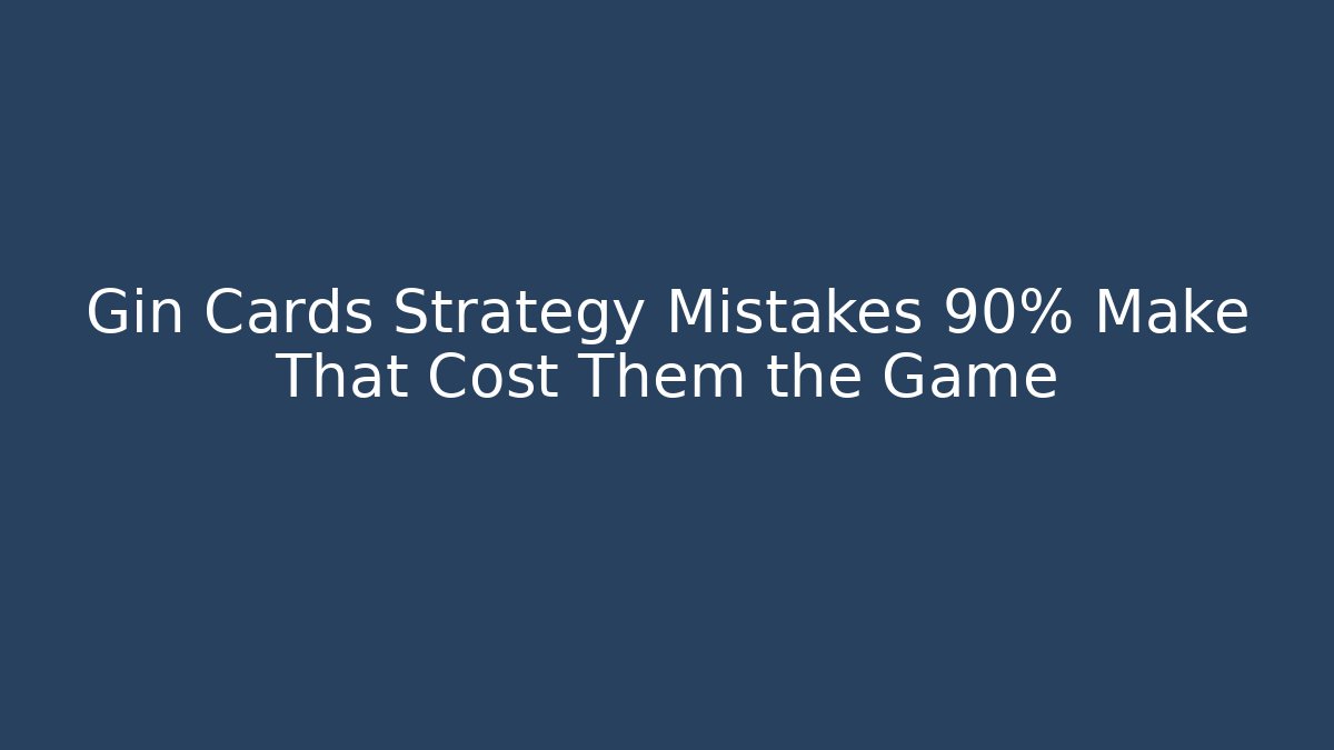 Gin Cards Strategy Mistakes 90% Make That Cost Them the Game
