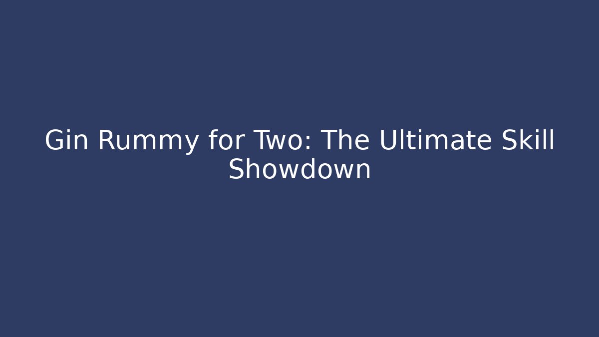 Gin Rummy for Two: The Ultimate Skill Showdown