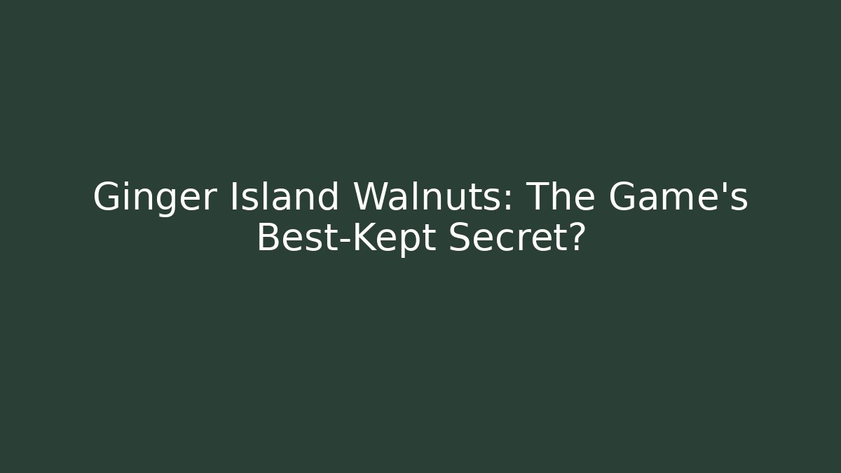 Ginger Island Walnuts: The Game’s Best-Kept Secret?