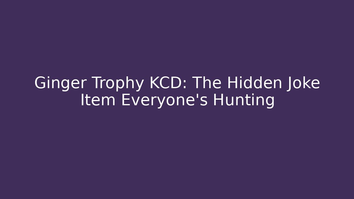 Ginger Trophy KCD: The Hidden Joke Item Everyone's Hunting